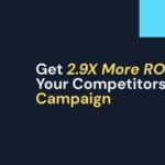 Get 2.9X More ROI Than Your Competitors per Campaign